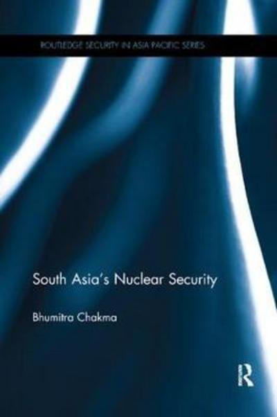 South Asia's Nuclear Security - Routledge Security in Asia Pacific Series - Bhumitra Chakma - Libros - Taylor & Francis Inc - 9780815358053 - 22 de diciembre de 2017