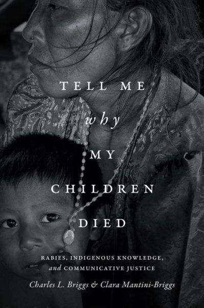 Tell Me Why My Children Died: Rabies, Indigenous Knowledge, and Communicative Justice - Critical Global Health: Evidence, Efficacy, Ethnography - Charles L. Briggs - Książki - Duke University Press - 9780822361053 - 23 maja 2016