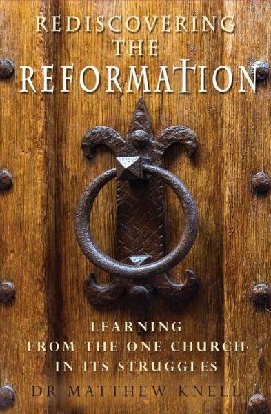 Cover for Matthew Knell · Rediscovering the Reformation: Learning from the one church in its struggles (Paperback Book) [New edition] (2019)