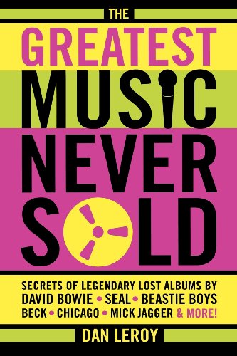 Cover for Dan LeRoy · The Greatest Music Never Sold: Secrets of Legendary Lost Albums by David Bowie, Seal, Beastie Boys, Chicago, Mick Jagger and More! (Paperback Book) (2007)