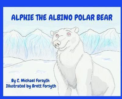 Cover for C Michael Forsyth · Alphie the Albino Polar Bear (Hardcover Book) (2018)