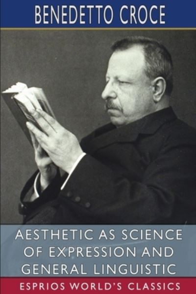 Cover for Benedetto Croce · Aesthetic as Science of Expression and General Linguistic (Esprios Classics) (Paperback Book) (2024)