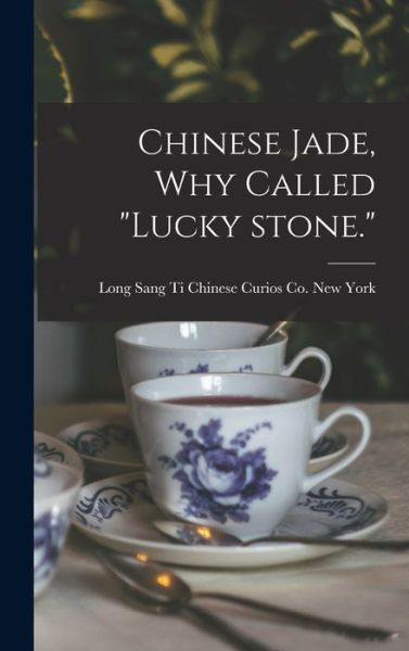 Cover for Long Sang Ti Chinese Curios Co New Y · Chinese Jade, Why Called lucky Stone. (Hardcover Book) (2021)