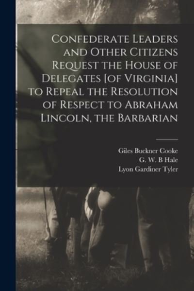 Confederate Leaders and Other Citizens Request the House of Delegates [of Virginia] to Repeal the Resolution of Respect to Abraham Lincoln, the Barbarian - Giles Buckner Cooke - Books - Hassell Street Press - 9781014024053 - September 9, 2021