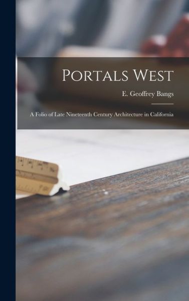 Cover for E Geoffrey (Edward Geoffrey) Bangs · Portals West; a Folio of Late Nineteenth Century Architecture in California (Hardcover Book) (2021)