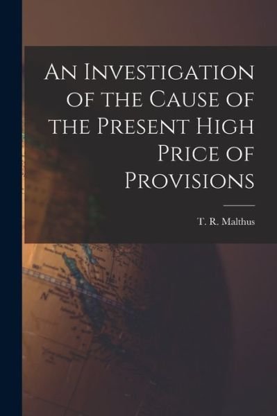 Cover for T R (Thomas Robert) 1766- Malthus · An Investigation of the Cause of the Present High Price of Provisions (Paperback Bog) (2021)