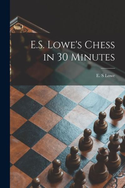 Cover for E S Lowe · E.S. Lowe's Chess in 30 Minutes (Paperback Book) (2021)