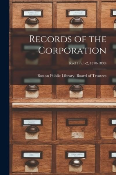 Cover for Boston Public Library Board of Trust · Records of the Corporation [microform]; reel 1 (v.1-2, 1878-1890) (Paperback Book) (2021)