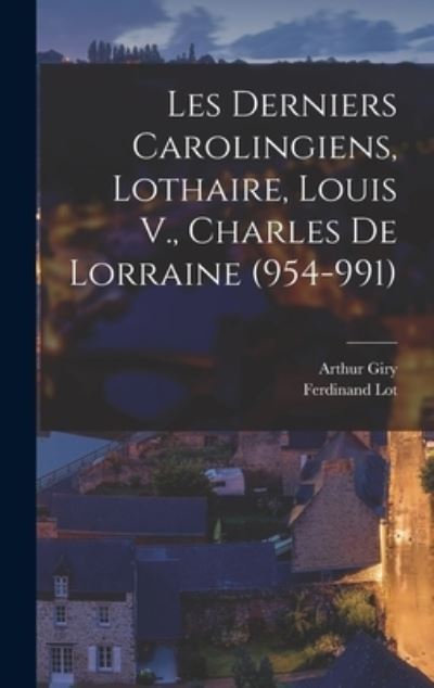 Cover for Arthur Giry · Derniers Carolingiens, Lothaire, Louis V. , Charles de Lorraine (954-991) (Bog) (2022)
