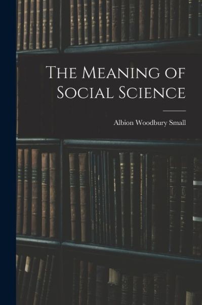 Meaning of Social Science - Albion Woodbury Small - Books - Creative Media Partners, LLC - 9781016343053 - October 27, 2022