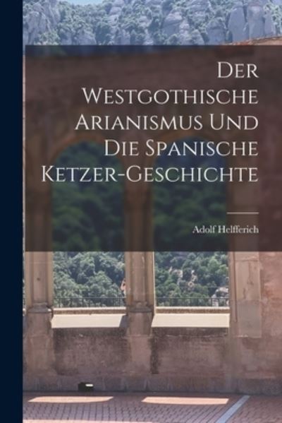 Cover for Adolf Helfferich · Westgothische Arianismus und Die Spanische Ketzer-Geschichte (Book) (2022)