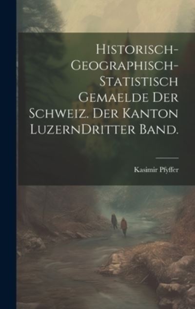 Cover for Kasimir Pfyffer · Historisch-Geographisch-statistisch Gemaelde der Schweiz. der Kanton Luzern Dritter Band (Book) (2023)