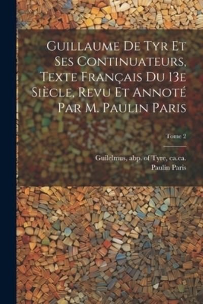 Cover for Abp of Tyre Ca 1130-Ca Guilelmus · Guillaume de Tyr et Ses Continuateurs, Texte Français du 13e Siècle, Revu et Annoté Par M. Paulin Paris; Tome 2 (Bok) (2023)