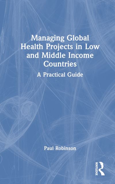 Cover for Paul Robinson · Managing Global Health Projects in Low and Middle-Income Countries: A Practical Guide (Hardcover Book) (2024)