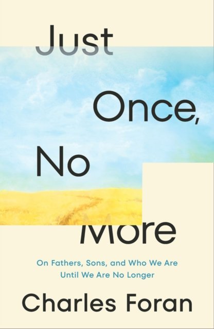 Cover for Charles Foran · Just Once, No More: On Fathers, Sons, and Who We Are Until We Are No Longer (Hardcover Book) (2023)