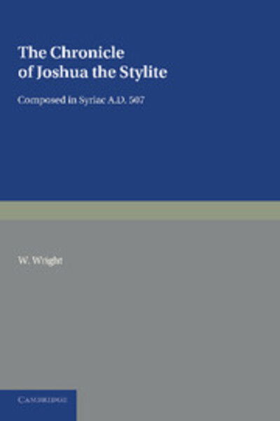 The Chronicle of Joshua the Stylite: Composed in Syriac AD 507, with a Translation into English and Notes - W Wright - Books - Cambridge University Press - 9781107621053 - August 8, 2013