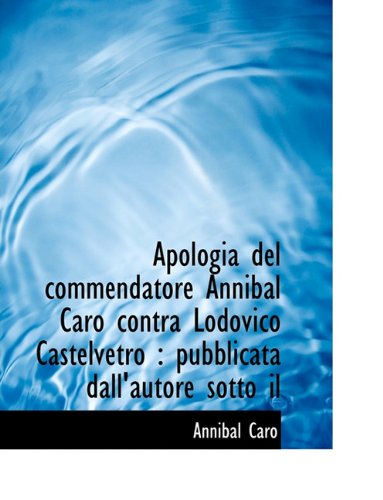 Cover for Annibal Caro · Apologia Del Commendatore Annibal Caro Contra Lodovico Castelvetro: Pubblicata Dall'autore Sotto Il (Paperback Book) [Italian edition] (2011)