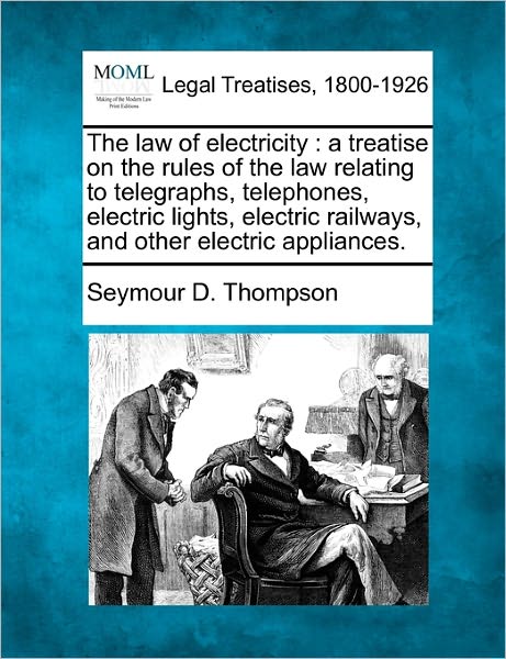 Cover for Seymour D. Thompson · The Law of Electricity: a Treatise on the Rules of the Law Relating to Telegraphs, Telephones, Electric Lights, Electric Railways, and Other Electric Appliances. (Paperback Book) (2010)