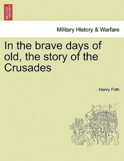 Cover for Henry Frith · In the Brave Days of Old, the Story of the Crusades (Pocketbok) (2011)