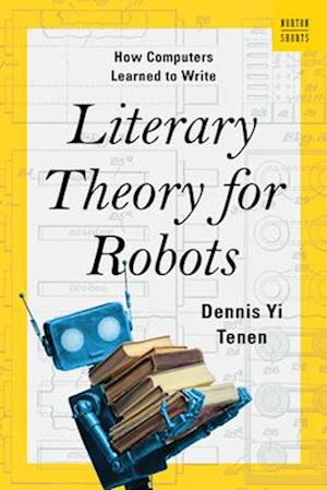 Literary Theory for Robots: How Computers Learned to Write - Tenen, Dennis Yi (Columbia University) - Books - WW Norton & Co - 9781324105053 - March 18, 2025