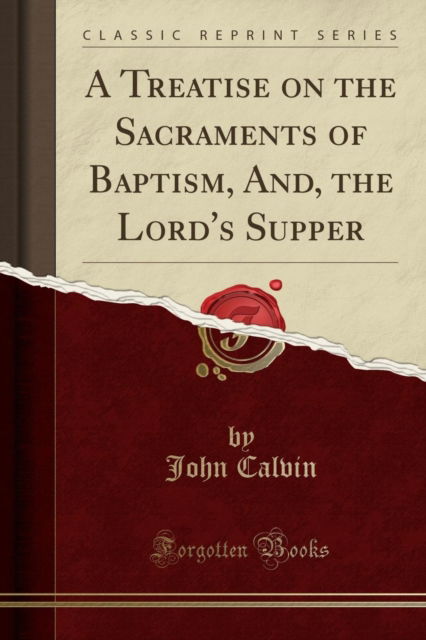 Cover for John Calvin · A Treatise on the Sacraments of Baptism, And, the Lord's Supper (Classic Reprint) (Paperback Book) (2018)