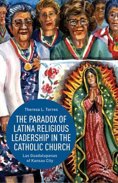 Cover for T. Torres · The Paradox of Latina Religious Leadership in the Catholic Church: Las Guadalupanas of Kansas City (Paperback Book) [1st ed. 2013 edition] (2013)