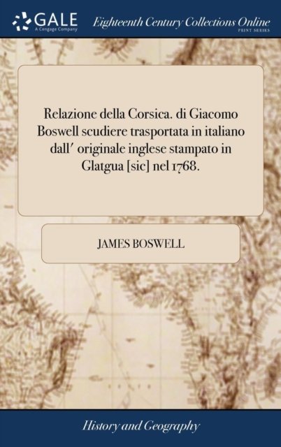 Cover for James Boswell · Relazione Della Corsica. Di Giacomo Boswell Scudiere Trasportata in Italiano Dall' Originale Inglese Stampato in Glatgua [sic] Nel 1768. (Hardcover Book) (2018)