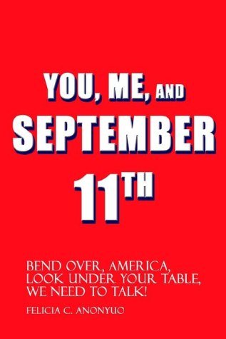 Felicia C. Anonyuo · You, Me, and September 11th: Bend Over, America, Look Under Your Table, We Need to Talk! (Hardcover Book) (2002)
