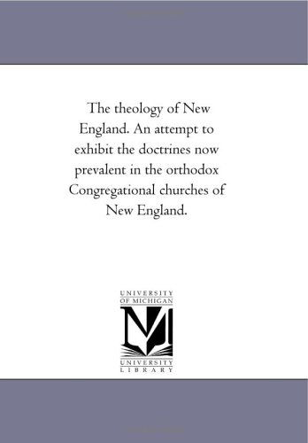Cover for Michigan Historical Reprint Series · The Theology of New England. an Attempt to Exhibit the Doctrines Now Prevalent in the Orthodox Congregational Churches of New England. (Paperback Book) (2006)