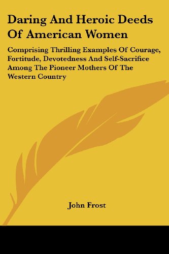 Cover for John Frost · Daring and Heroic Deeds of American Women: Comprising Thrilling Examples of Courage, Fortitude, Devotedness and Self-sacrifice Among the Pioneer Mothers of the Western Country (Paperback Book) (2007)