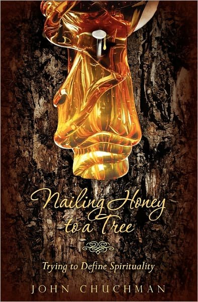 Cover for John Chuchman · Nailing Honey to a Tree: Trying to Define Spirituality (Taschenbuch) (2011)