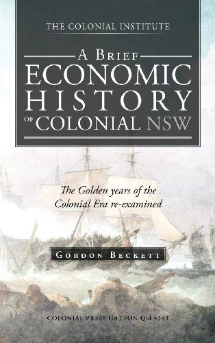 A Brief Economic History of Colonial Nsw: the Golden Years of the Colonial Era Re-examined - Gordon Beckett - Books - Trafford Publishing - 9781466928053 - August 21, 2012