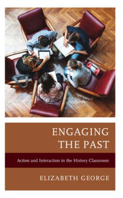 Cover for Elizabeth George · Engaging the Past: Action and Interaction in the History Classroom - Teaching History Today and in the Future (Innbunden bok) (2024)