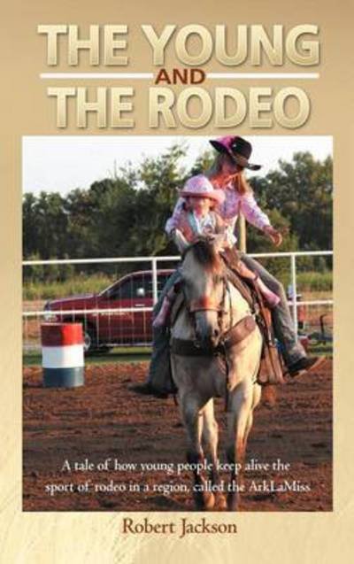 Cover for Robert Jackson · The Young and the Rodeo: a Tale of How Young People Keep Alive the Sport of Rodeo in the Region Called the Arklamiss (Hardcover bog) (2012)