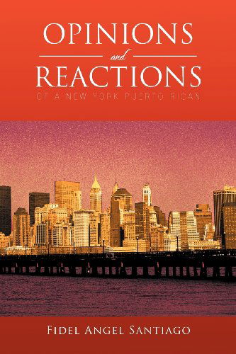 Opinions and Reactions of a New York Puerto Rican - Fidel Angel Santiago - Boeken - Xlibris Corporation - 9781479702053 - 23 augustus 2012