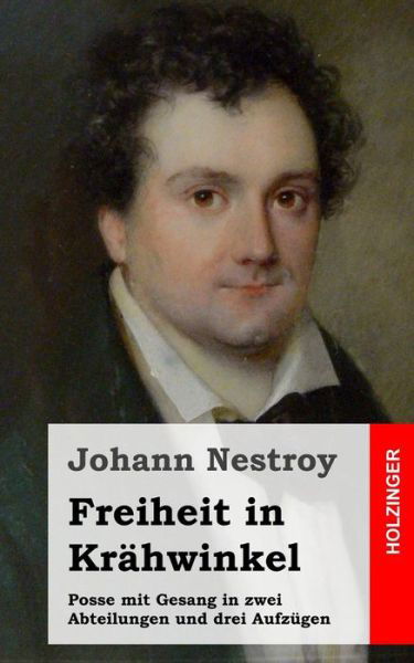 Freiheit in Krähwinkel: Posse Mit Gesang in Zwei Abteilungen Und Drei Aufzügen - Johann Nestroy - Livros - CreateSpace Independent Publishing Platf - 9781482656053 - 28 de fevereiro de 2013