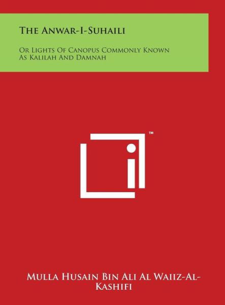 The Anwar-i-suhaili: or Lights of Canopus Commonly Known As Kalilah and Damnah - Mulla Husain Bin Ali Al Waiiz-al-kashifi - Boeken - Literary Licensing, LLC - 9781497928053 - 29 maart 2014