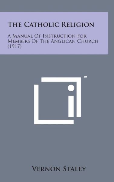 Cover for Vernon Staley · The Catholic Religion: a Manual of Instruction for Members of the Anglican Church (1917) (Hardcover Book) (2014)