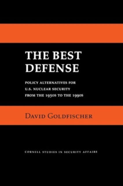 The Best Defense: Policy Alternatives for U.S. Nuclear Security from the 1950s to the 1990s - Cornell Studies in Security Affairs - David Goldfischer - Böcker - Cornell University Press - 9781501779053 - 15 februari 2025