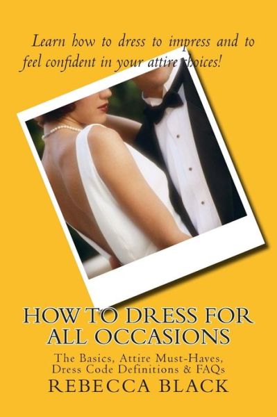 Cover for Rebecca Black · How to Dress for All Occasions: the Basics, Attire Must-haves, Dress Code Definitions &amp; Faqs (Paperback Book) (2014)