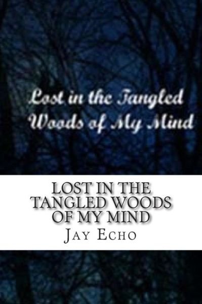 Lost in the Tangled Woods of My Mind - Jay Echo - Boeken - Createspace - 9781505867053 - 26 maart 2015