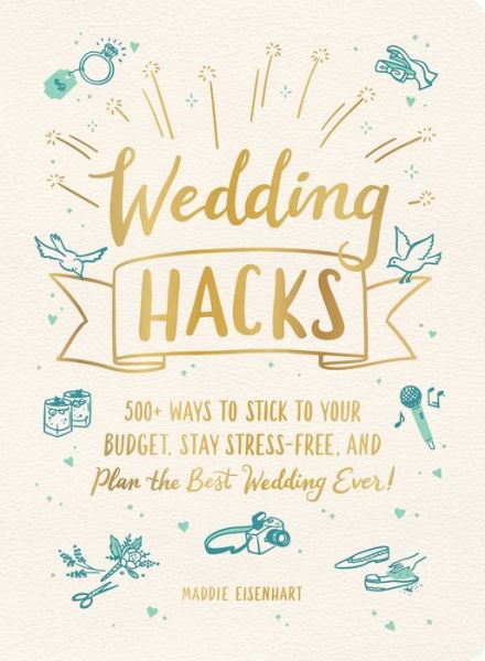 Cover for Maddie Eisenhart · Wedding Hacks: 500+ Ways to Stick to Your Budget, Stay Stress-Free, and Plan the Best Wedding Ever! - Life Hacks Series (Hardcover Book) (2020)