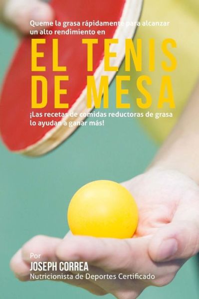 Cover for Correa (Nutricionista De Deportes Certif · Queme La Grasa Rapidamente Para Alcanzar Un Alto Rendimiento en El Tenis De Mesa: Las Recetas De Comidas Reductoras De Grasa Lo Ayudan a Ganar Mas! (Paperback Book) (2015)