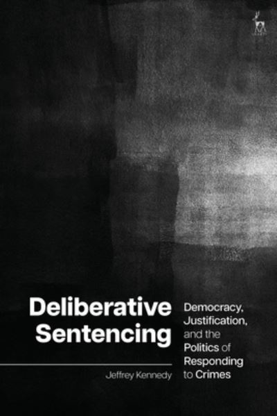 Deliberative Sentencing: Democracy, Justification, and the Politics of Responding to Crimes - Kennedy, Jeffrey (McGill University, Canada) - Books - Bloomsbury Publishing PLC - 9781509971053 - April 16, 2026