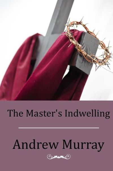 The Master's Indwelling - Andrew Murray - Books - Createspace - 9781514199053 - June 2, 2015