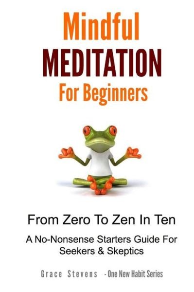Cover for Grace Stevens · Mindfulness Meditation for Beginners: from Zero to Zen in Ten - a No-nonsense Starter Guide for Seekers and Skeptics (Paperback Bog) (2015)