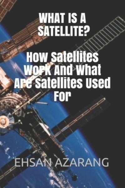 Cover for Ehsan Azarang · What Is a Satellite?how Satellites Work and What Are Satellites Used for (Paperback Book) (2017)