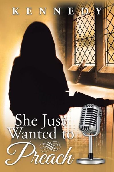 She Just Wanted to Preach - Kennedy - Books - Xlibris - 9781524523053 - July 12, 2016