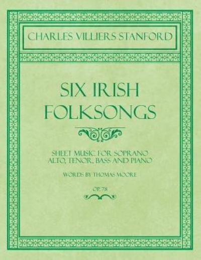 Cover for Charles Villiers Stanford · Six Irish Folksongs - Sheet Music for Soprano, Alto, Tenor, Bass and Piano - Words by Thomas Moore - Op. 78 (Paperback Book) (2018)