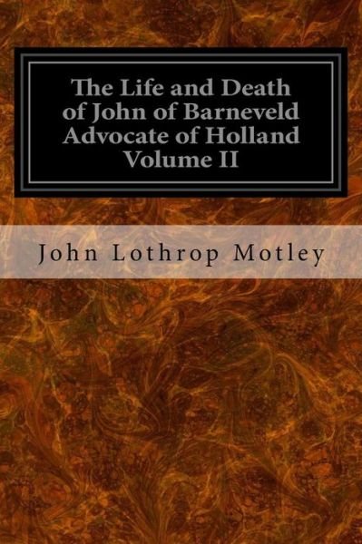Cover for John Lothrop Motley · The Life and Death of John of Barneveld Advocate of Holland Volume II (Paperback Bog) (2016)